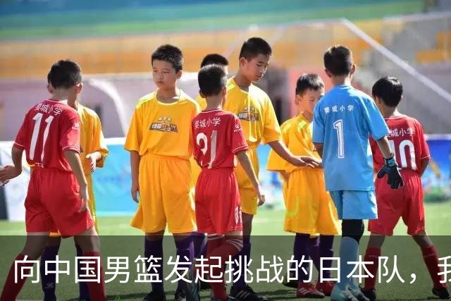 向中国男篮发起挑战的日本队，我们必将轻松应对