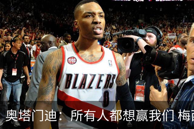 奥塔门迪：所有人都想赢我们 梅西是一个竞争野兽 让你不能放松